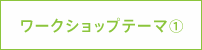 ワークショップテーマ①