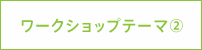 ワークショップテーマ②