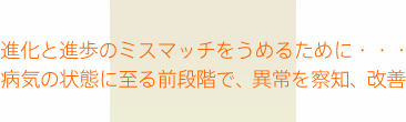 進化と進歩のミスマッチをうめるために・・・病気の状態に至る前段階で、異常を察知、改善